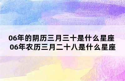 06年的阴历三月三十是什么星座 06年农历三月二十八是什么星座